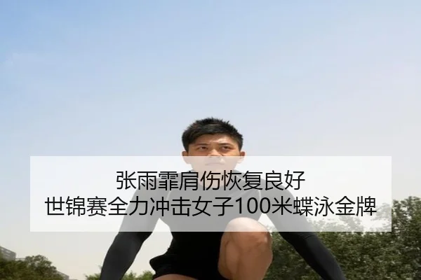 张雨霏肩伤恢复良好 世锦赛全力冲击女子100米蝶泳金牌