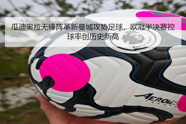 瓜迪奥拉无锋阵革新曼城攻势足球，欧冠半决赛控球率创历史新高